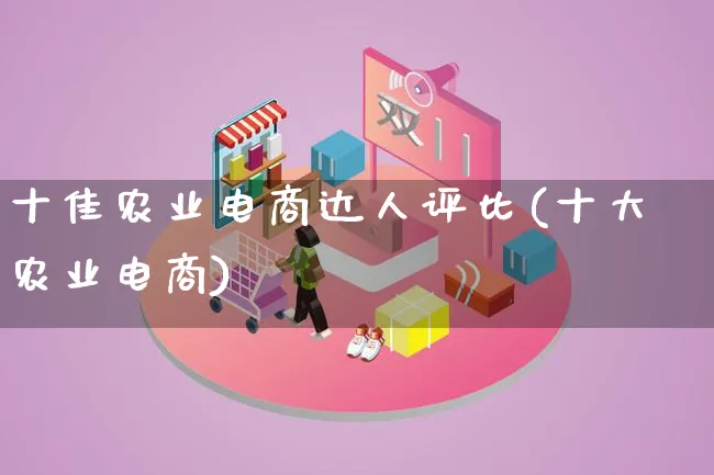 十佳农业电商达人评比(十大农业电商)_https://www.lfyiying.com_股票百科_第1张