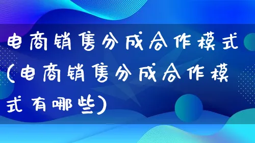 电商销售分成合作模式(电商销售分成合作模式有哪些)_https://www.lfyiying.com_股票百科_第1张