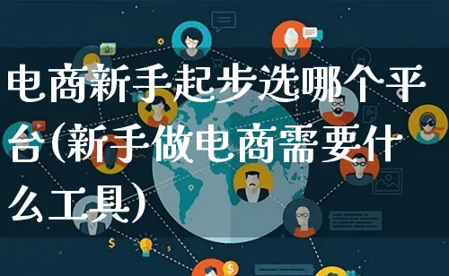 电商新手起步选哪个平台(新手做电商需要什么工具)_https://www.lfyiying.com_证券_第1张