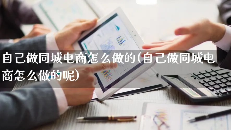 自己做同城电商怎么做的(自己做同城电商怎么做的呢)_https://www.lfyiying.com_证券_第1张