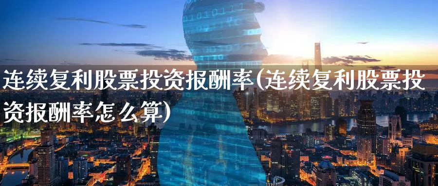 连续复利股票投资报酬率(连续复利股票投资报酬率怎么算)_https://www.lfyiying.com_美股_第1张