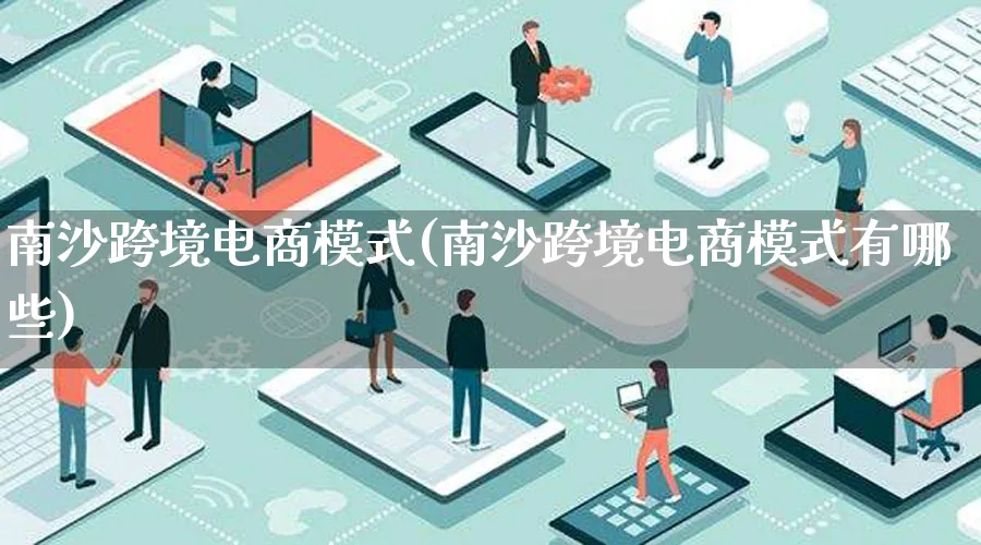 南沙跨境电商模式(南沙跨境电商模式有哪些)_https://www.lfyiying.com_股票百科_第1张