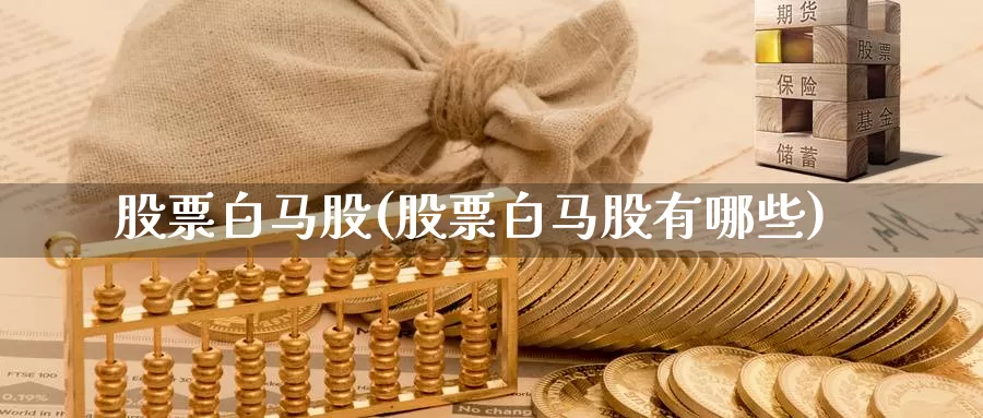 股票白马股(股票白马股有哪些)_https://www.lfyiying.com_证券_第1张