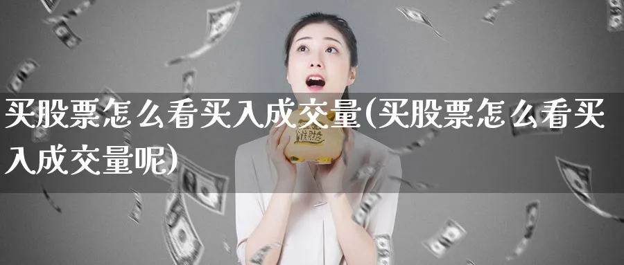 买股票怎么看买入成交量(买股票怎么看买入成交量呢)_https://www.lfyiying.com_个股_第1张