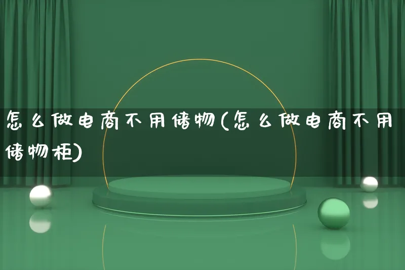 怎么做电商不用储物(怎么做电商不用储物柜)_https://www.lfyiying.com_股票百科_第1张