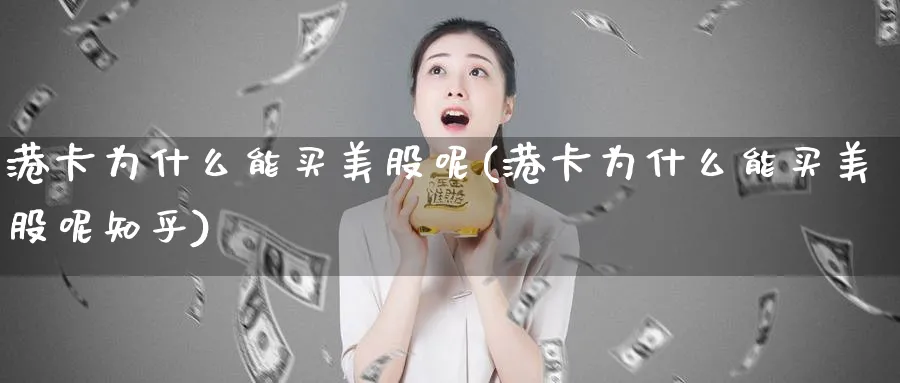 港卡为什么能买美股呢(港卡为什么能买美股呢知乎)_https://www.lfyiying.com_证券_第1张