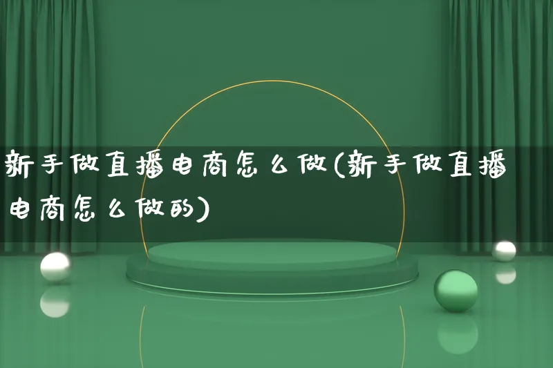 新手做直播电商怎么做(新手做直播电商怎么做的)_https://www.lfyiying.com_证券_第1张