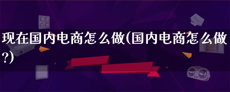 现在国内电商怎么做(国内电商怎么做?)_https://www.lfyiying.com_证券_第1张