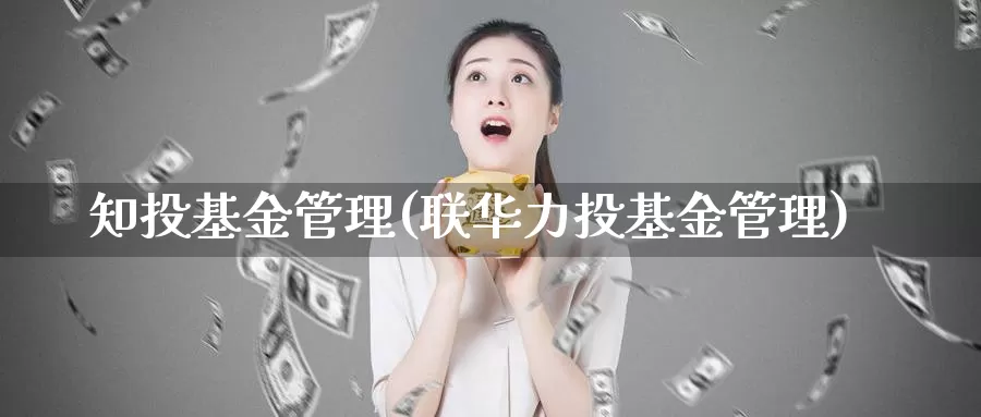 知投基金管理(联华力投基金管理)_https://www.lfyiying.com_美股_第1张