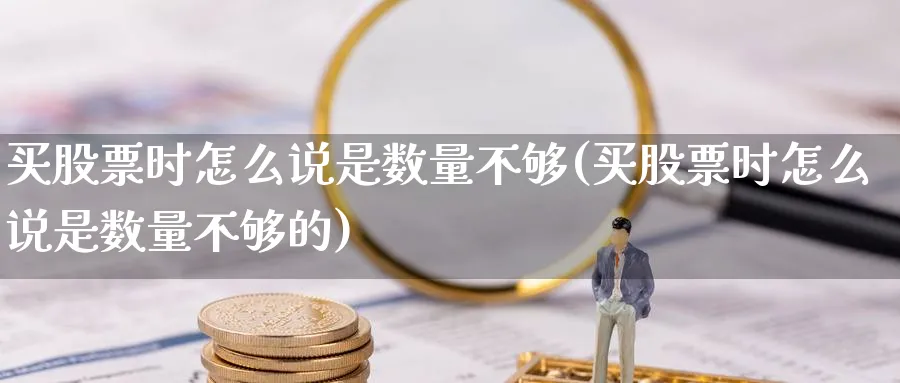 买股票时怎么说是数量不够(买股票时怎么说是数量不够的)_https://www.lfyiying.com_个股_第1张