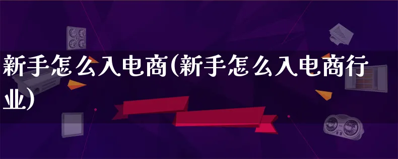 新手怎么入电商(新手怎么入电商行业)_https://www.lfyiying.com_个股_第1张