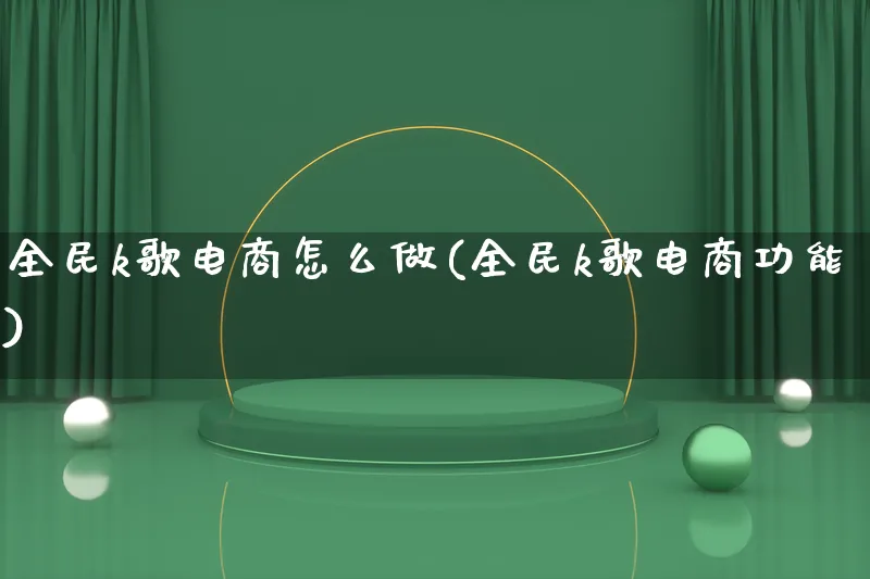 全民k歌电商怎么做(全民k歌电商功能)_https://www.lfyiying.com_证券_第1张