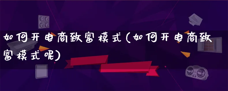 如何开电商致富模式(如何开电商致富模式呢)_https://www.lfyiying.com_股票百科_第1张