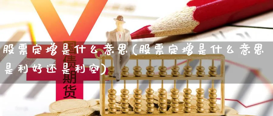 股票定增是什么意思(股票定增是什么意思是利好还是利空)_https://www.lfyiying.com_港股_第1张