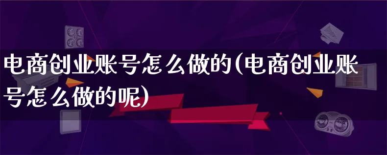 电商创业账号怎么做的(电商创业账号怎么做的呢)_https://www.lfyiying.com_港股_第1张