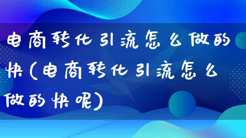 电商转化引流怎么做的快(电商转化引流怎么做的快呢)_https://www.lfyiying.com_股票百科_第1张