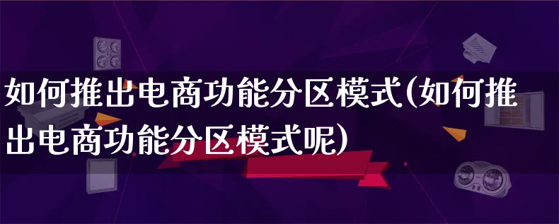 如何推出电商功能分区模式(如何推出电商功能分区模式呢)_https://www.lfyiying.com_股票百科_第1张