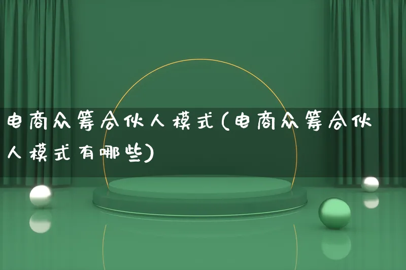 电商众筹合伙人模式(电商众筹合伙人模式有哪些)_https://www.lfyiying.com_股票百科_第1张