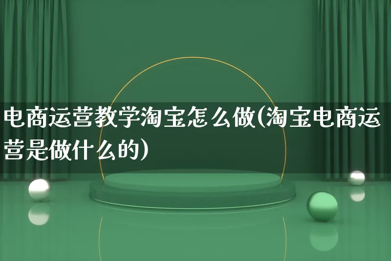 电商运营教学淘宝怎么做(淘宝电商运营是做什么的)_https://www.lfyiying.com_股票百科_第1张