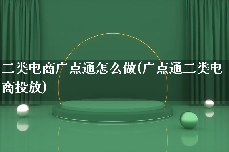 二类电商广点通怎么做(广点通二类电商投放)_https://www.lfyiying.com_证券_第1张