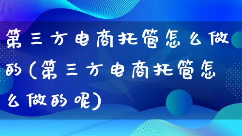 第三方电商托管怎么做的(第三方电商托管怎么做的呢)_https://www.lfyiying.com_港股_第1张