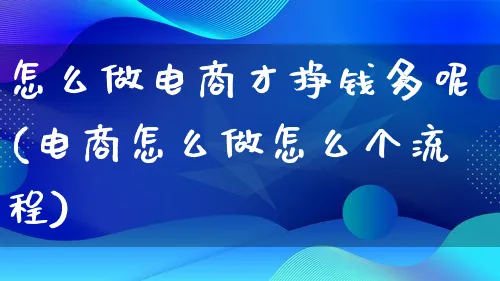 怎么做电商才挣钱多呢(电商怎么做怎么个流程)_https://www.lfyiying.com_证券_第1张