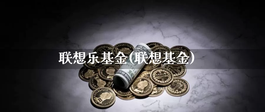 联想乐基金(联想基金)_https://www.lfyiying.com_个股_第1张