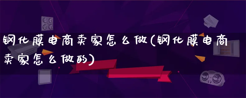 钢化膜电商卖家怎么做(钢化膜电商卖家怎么做的)_https://www.lfyiying.com_证券_第1张