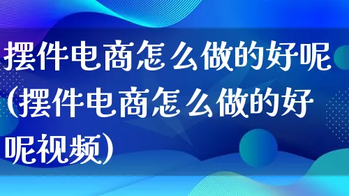 摆件电商怎么做的好呢(摆件电商怎么做的好呢视频)_https://www.lfyiying.com_证券_第1张