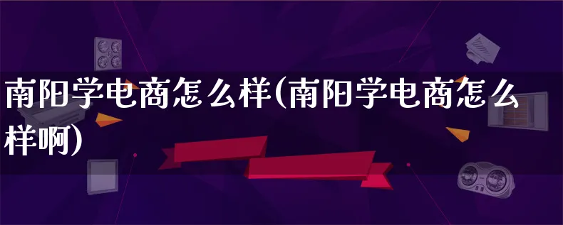 南阳学电商怎么样(南阳学电商怎么样啊)_https://www.lfyiying.com_证券_第1张