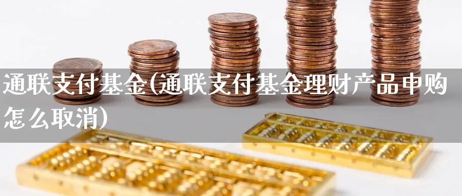 通联支付基金(通联支付基金理财产品申购怎么取消)_https://www.lfyiying.com_股吧_第1张