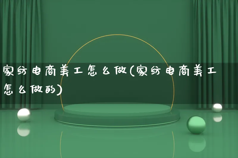 家纺电商美工怎么做(家纺电商美工怎么做的)_https://www.lfyiying.com_证券_第1张