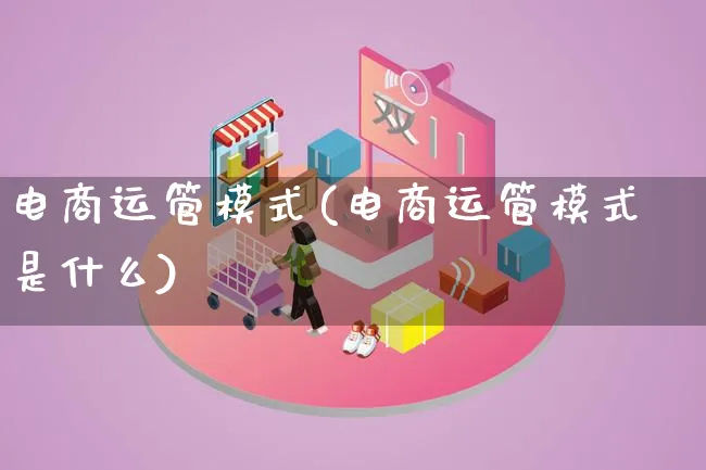 电商运管模式(电商运管模式是什么)_https://www.lfyiying.com_股票百科_第1张