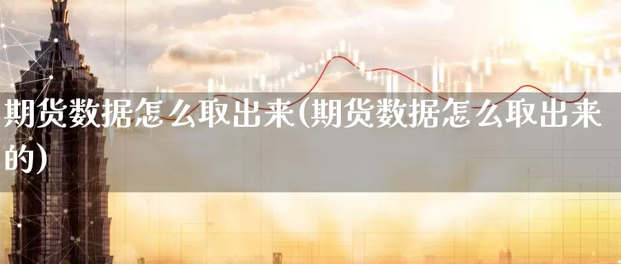 期货数据怎么取出来(期货数据怎么取出来的)_https://www.lfyiying.com_个股_第1张