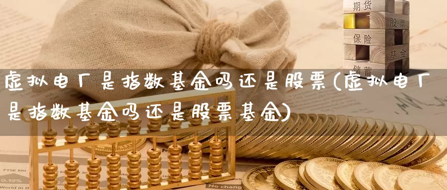 虚拟电厂是指数基金吗还是股票(虚拟电厂是指数基金吗还是股票基金)_https://www.lfyiying.com_个股_第1张