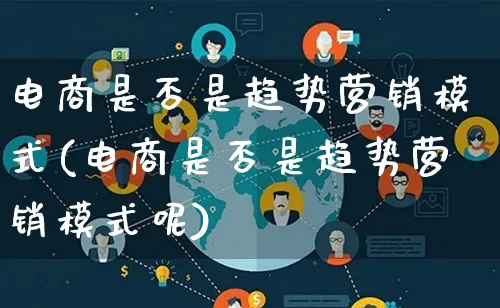 电商是否是趋势营销模式(电商是否是趋势营销模式呢)_https://www.lfyiying.com_个股_第1张