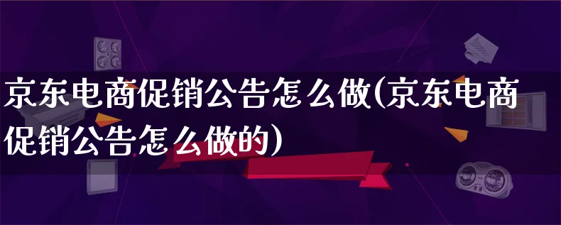 京东电商促销公告怎么做(京东电商促销公告怎么做的)_https://www.lfyiying.com_证券_第1张