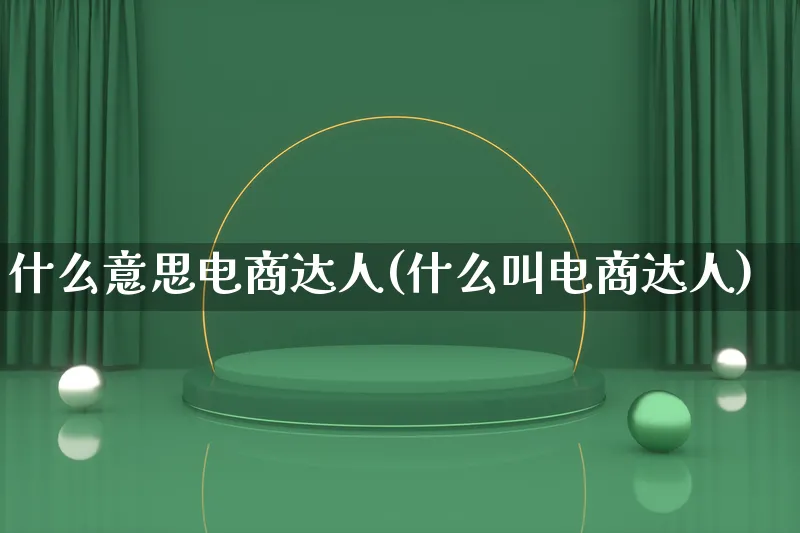 什么意思电商达人(什么叫电商达人)_https://www.lfyiying.com_股票百科_第1张