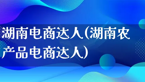 湖南电商达人(湖南农产品电商达人)_https://www.lfyiying.com_美股_第1张