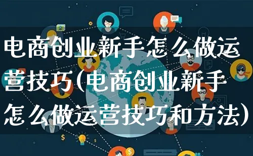 电商创业新手怎么做运营技巧(电商创业新手怎么做运营技巧和方法)_https://www.lfyiying.com_股票百科_第1张