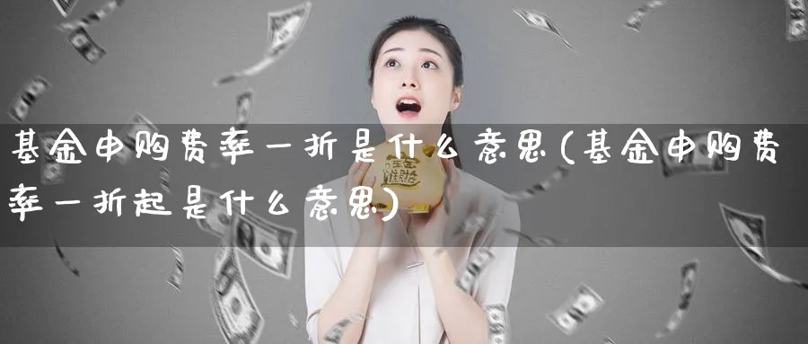 基金申购费率一折是什么意思(基金申购费率一折起是什么意思)_https://www.lfyiying.com_证券_第1张