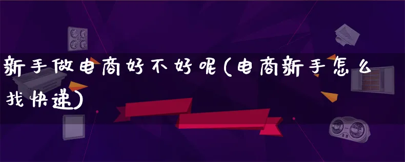 新手做电商好不好呢(电商新手怎么找快递)_https://www.lfyiying.com_证券_第1张