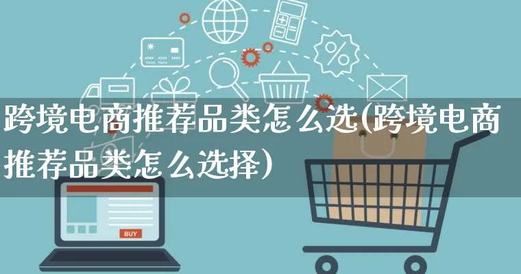 跨境电商推荐品类怎么选(跨境电商推荐品类怎么选择)_https://www.lfyiying.com_新股_第1张