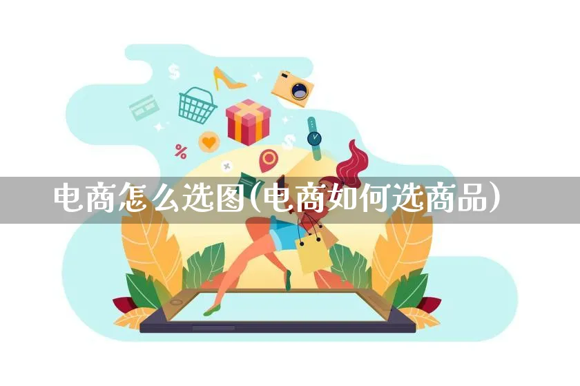 电商怎么选图(电商如何选商品)_https://www.lfyiying.com_证券_第1张