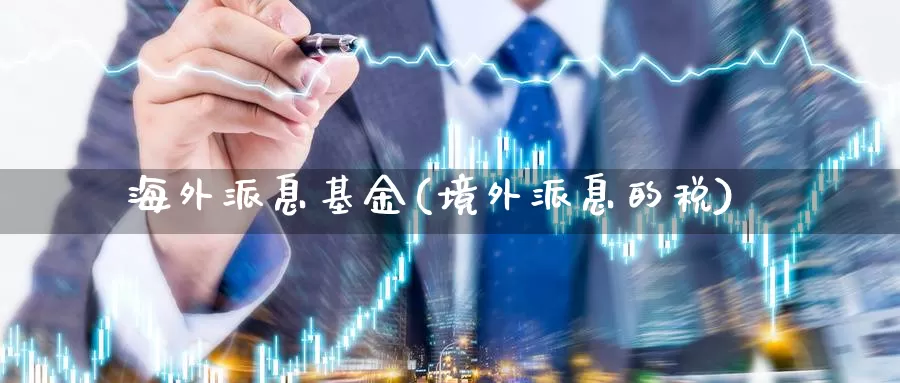 海外派息基金(境外派息的税)_https://www.lfyiying.com_美股_第1张