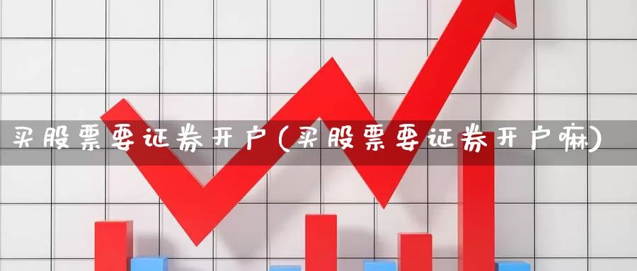 买股票要证券开户(买股票要证券开户嘛)_https://www.lfyiying.com_港股_第1张