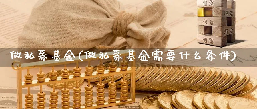 做私募基金(做私募基金需要什么条件)_https://www.lfyiying.com_股票百科_第1张