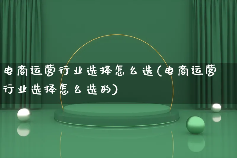 电商运营行业选择怎么选(电商运营行业选择怎么选的)_https://www.lfyiying.com_股票百科_第1张