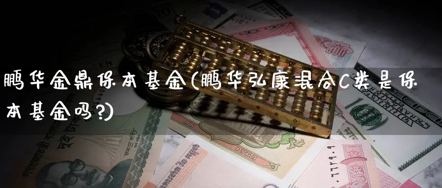 鹏华金鼎保本基金(鹏华弘康混合C类是保本基金吗?)_https://www.lfyiying.com_证券_第1张