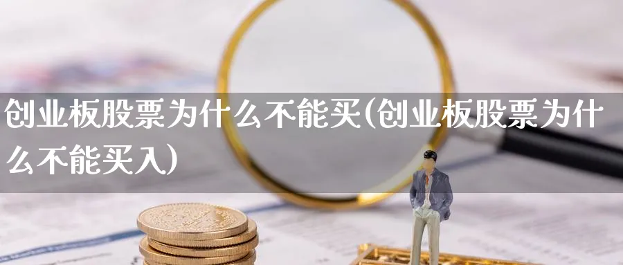 创业板股票为什么不能买(创业板股票为什么不能买入)_https://www.lfyiying.com_个股_第1张